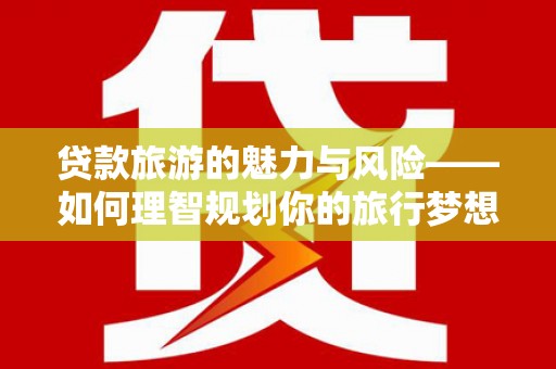 普陀贷款旅游的魅力与风险——如何理智规划你的旅行梦想