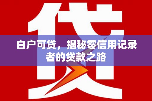 普陀白户可贷，揭秘零信用记录者的贷款之路