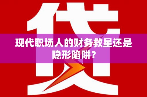 普陀现代职场人的财务救星还是隐形陷阱？