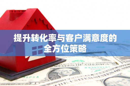 普陀提升转化率与客户满意度的全方位策略