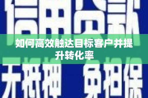 普陀如何高效触达目标客户并提升转化率
