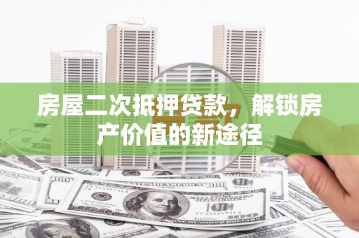 普陀房屋二次抵押贷款，解锁房产价值的新途径