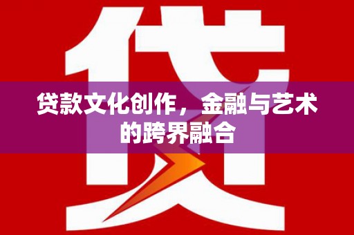 普陀贷款文化创作，金融与艺术的跨界融合