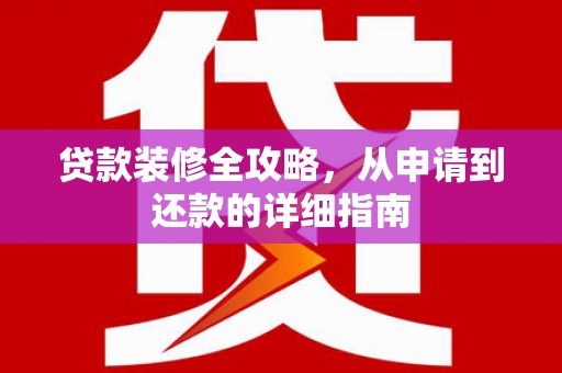 普陀贷款装修全攻略，从申请到还款的详细指南